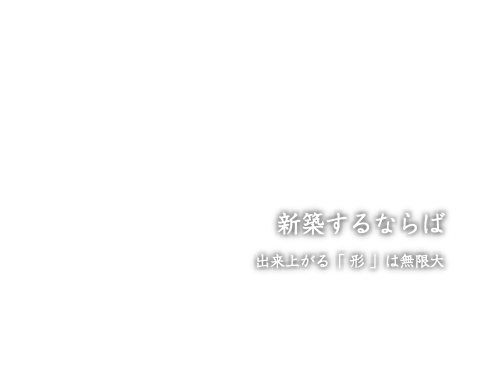 新築するならば 出来上がる「 形 」は無限大 