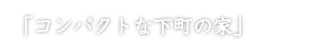 「コンパクトな下町の家」