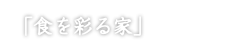 「食を彩る家」